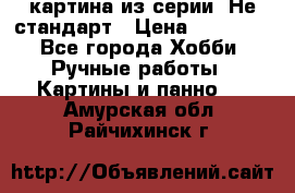 картина из серии- Не стандарт › Цена ­ 19 000 - Все города Хобби. Ручные работы » Картины и панно   . Амурская обл.,Райчихинск г.